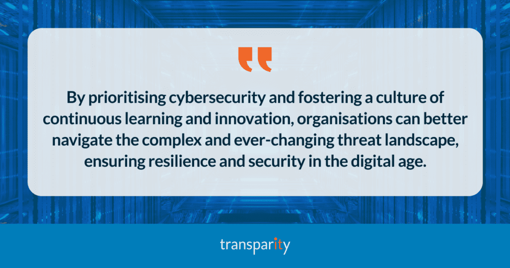 By prioritising cybersecurity and fostering a culture of continuous learning and innovation, organisations can better navigate the complex and ever-changing threat landscape, ensuring resilience and security in the digital age.